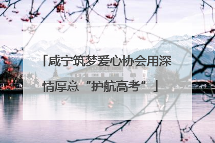 咸宁筑梦爱心协会用深情厚意“护航高考”