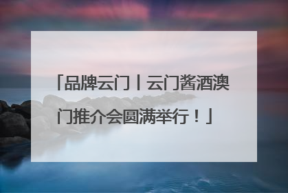 品牌云门丨云门酱酒澳门推介会圆满举行！