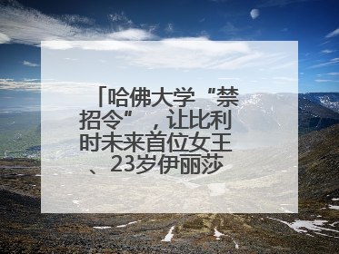 哈佛大学“禁招令”，让比利时未来首位女王、23岁伊丽莎白公主难毕业
