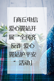 商丘电信爱心翼站开展“全民齐反诈 爱心翼站护平安”活动
