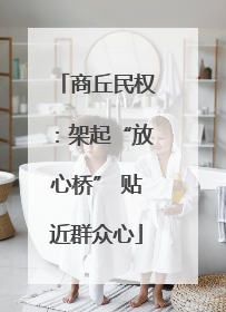 商丘民权：架起“放心桥” 贴近群众心