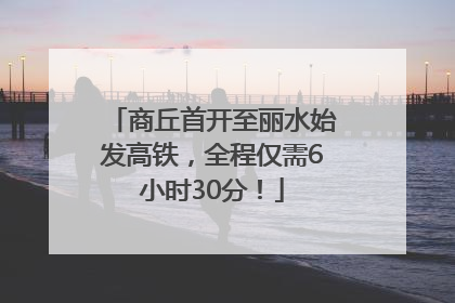 商丘首开至丽水始发高铁，全程仅需6小时30分！