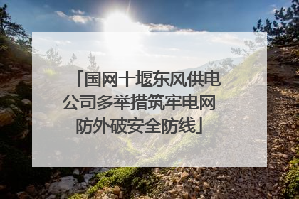 国网十堰东风供电公司多举措筑牢电网防外破安全防线