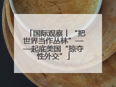 国际观察丨“把世界当作丛林”——起底美国“掠夺性外交”
