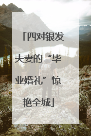四对银发夫妻的“毕业婚礼”惊艳全城