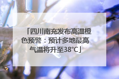 四川南充发布高温橙色预警：预计多地最高气温将升至38℃