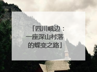 四川峨边：一座深山村落的蝶变之路