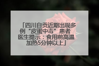 四川自贡近期出现多例“皮蛋中毒”患者 医生提示：食用前高温加热5分钟以上