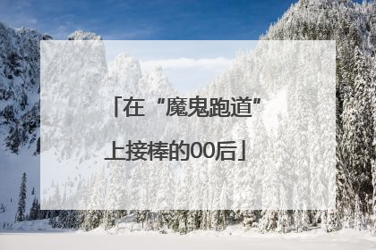 在“魔鬼跑道”上接棒的00后