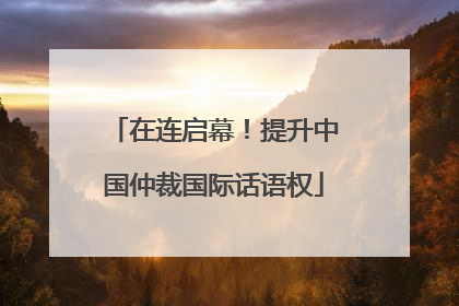 在连启幕！提升中国仲裁国际话语权