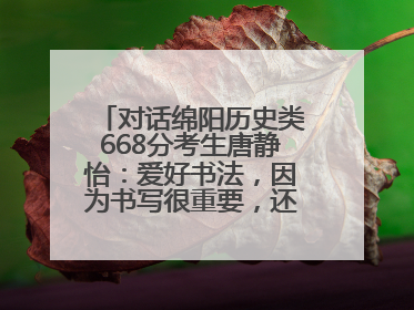 对话绵阳历史类668分考生唐静怡：爱好书法，因为书写很重要，还能提升专注力