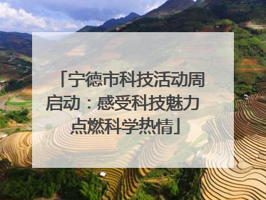 宁德市科技活动周启动：感受科技魅力 点燃科学热情