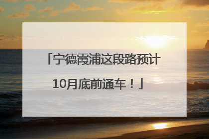 宁德霞浦这段路预计10月底前通车！