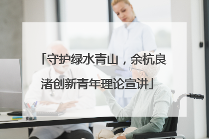 守护绿水青山，余杭良渚创新青年理论宣讲