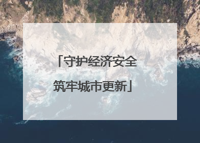 守护经济安全 筑牢城市更新