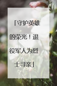 守护英雄的荣光！退役军人为烈士寻亲