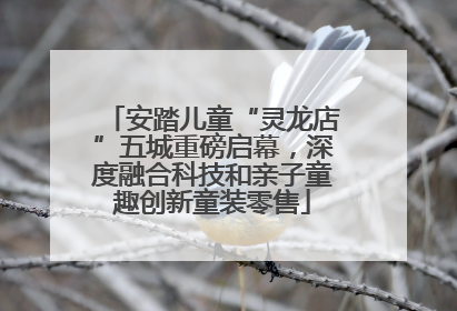 安踏儿童“灵龙店”五城重磅启幕，深度融合科技和亲子童趣创新童装零售