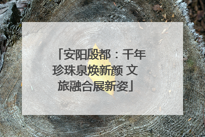 安阳殷都：千年珍珠泉焕新颜 文旅融合展新姿