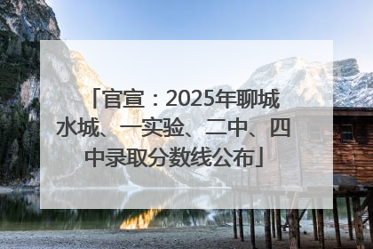 官宣：2025年聊城水城、一实验、二中、四中录取分数线公布