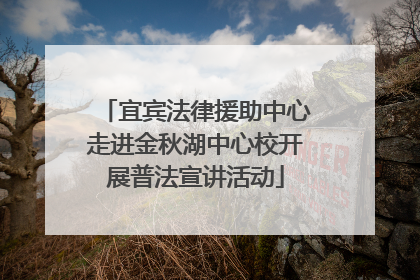 宜宾法律援助中心走进金秋湖中心校开展普法宣讲活动