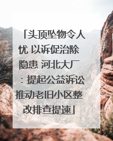 头顶坠物令人忧 以诉促治除隐患 河北大厂：提起公益诉讼推动老旧小区整改排查提速
