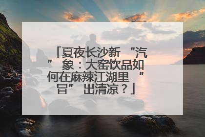 夏夜长沙新 “汽” 象：大窑饮品如何在麻辣江湖里 “冒” 出清凉？