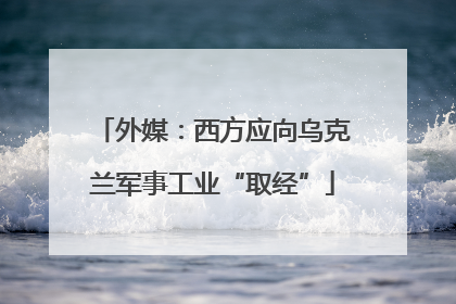 外媒：西方应向乌克兰军事工业“取经”