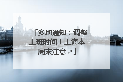 多地通知：调整上班时间！上海本周末注意↗