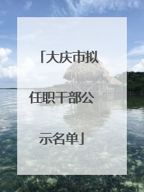 大庆市拟任职干部公示名单