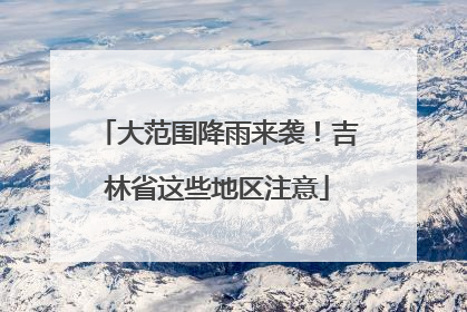 大范围降雨来袭！吉林省这些地区注意