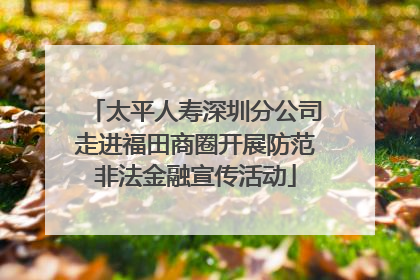 太平人寿深圳分公司走进福田商圈开展防范非法金融宣传活动