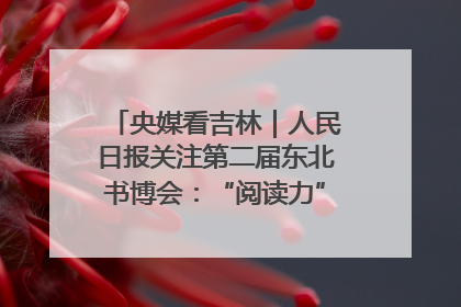 央媒看吉林｜人民日报关注第二届东北书博会：“阅读力”也是“发展力”