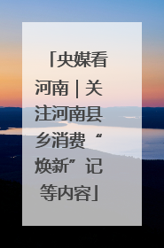 央媒看河南｜关注河南县乡消费“焕新”记等内容