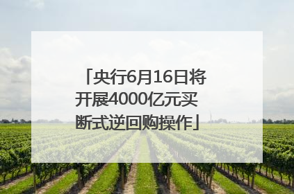 央行6月16日将开展4000亿元买断式逆回购操作