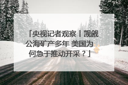 央视记者观察丨觊觎公海矿产多年 美国为何急于推动开采？