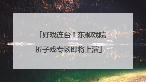 好戏连台！东柳戏院折子戏专场即将上演