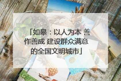如皋：以人为本 善作善成 建设群众满意的全国文明城市