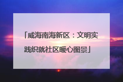 威海南海新区：文明实践织就社区暖心图景