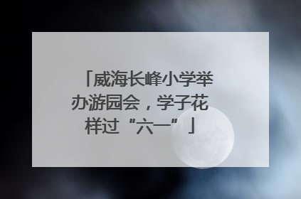 威海长峰小学举办游园会，学子花样过“六一”