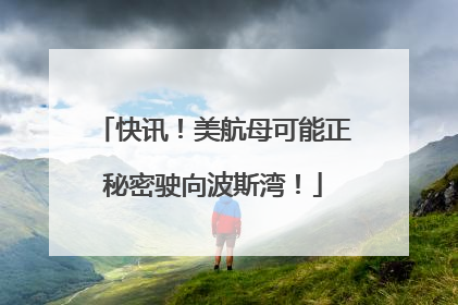 快讯！美航母可能正秘密驶向波斯湾！