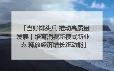 当好排头兵 推动高质量发展｜培育消费新模式新业态 释放经济增长新动能