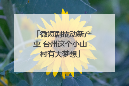 微短剧撬动新产业 台州这个小山村有大梦想