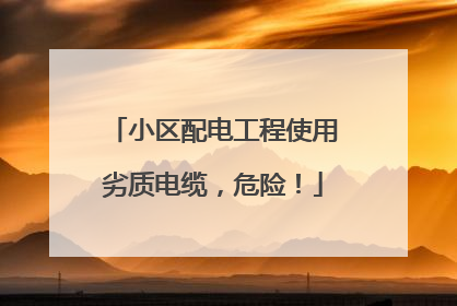 小区配电工程使用劣质电缆，危险！