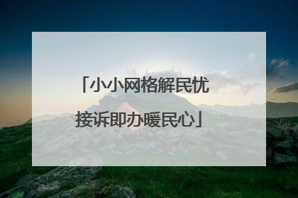 小小网格解民忧 接诉即办暖民心