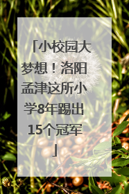 小校园大梦想！洛阳孟津这所小学8年踢出15个冠军