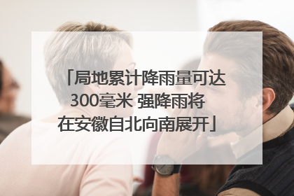 局地累计降雨量可达300毫米 强降雨将在安徽自北向南展开