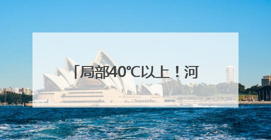 局部40℃以上！河南发布高温橙色预警