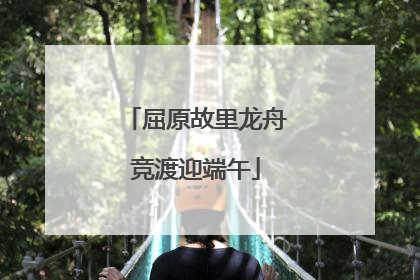 屈原故里龙舟竞渡迎端午