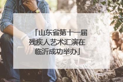 山东省第十一届残疾人艺术汇演在临沂成功举办