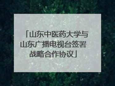 山东中医药大学与山东广播电视台签署战略合作协议